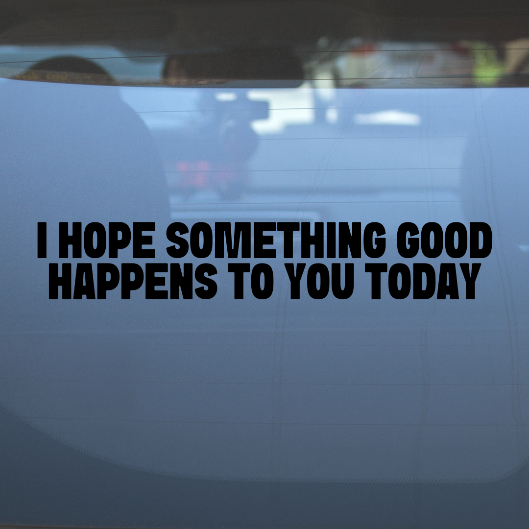 I Hope Something Good Happens to You Today – Vinyl Decal – Car Decal, Truck Decal, Van Decal & More!